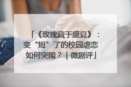 《玫瑰藏于盛夏》：变“短”了的校园虐恋如何突围？｜微剧评