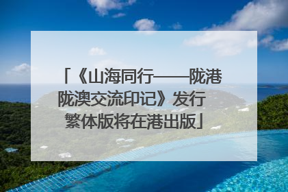 《山海同行——陇港陇澳交流印记》发行 繁体版将在港出版