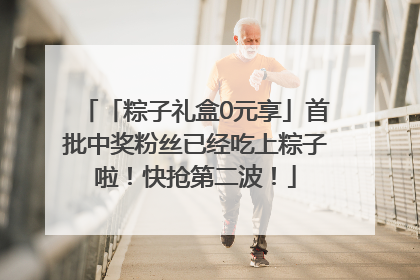 「粽子礼盒0元享」首批中奖粉丝已经吃上粽子啦！快抢第二波！