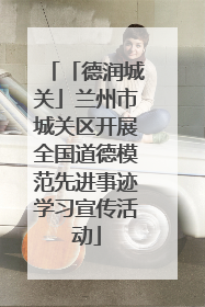 「德润城关」兰州市城关区开展全国道德模范先进事迹学习宣传活动
