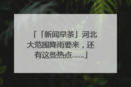 「新闻早茶」河北大范围降雨要来，还有这些热点……