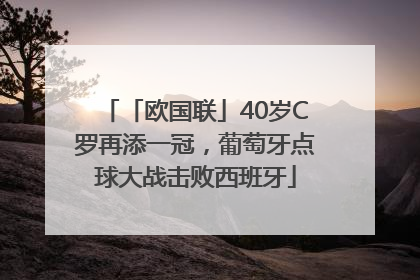 「欧国联」40岁C罗再添一冠，葡萄牙点球大战击败西班牙