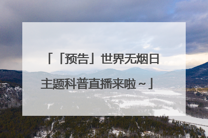 「预告」世界无烟日主题科普直播来啦～