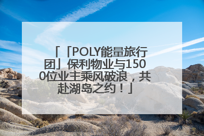 「POLY能量旅行团」保利物业与1500位业主乘风破浪，共赴湖岛之约！