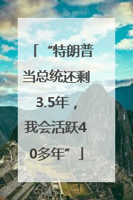 “特朗普当总统还剩3.5年，我会活跃40多年”