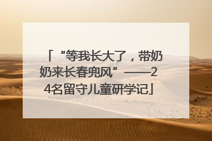 “等我长大了，带奶奶来长春兜风”——24名留守儿童研学记