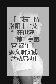 “粽”情洛阳丨“艾”在伊滨 “粽”享露营 端午主题文明实践活动启动