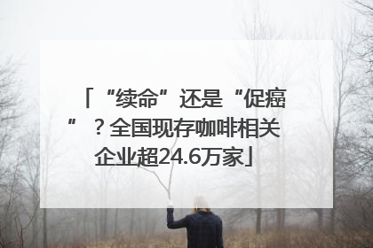 “续命”还是“促癌”？全国现存咖啡相关企业超24.6万家