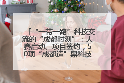 “一带一路”科技交流的“成都时刻”：大赛启动、项目签约，50项“成都造”黑科技吸引多国客商