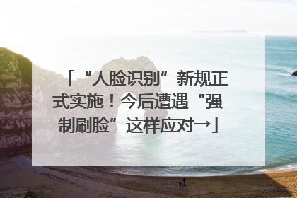 “人脸识别”新规正式实施！今后遭遇“强制刷脸”这样应对→