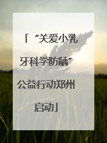 “关爱小乳牙科学防龋”公益行动郑州启动