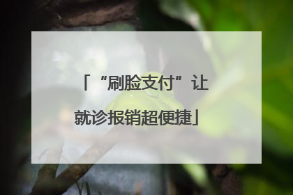 “刷脸支付”让就诊报销超便捷
