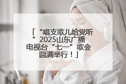 “唱支歌儿给党听”2025山东广播电视台“七一”歌会圆满举行！
