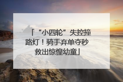 “小四轮”失控撞路灯！骑手弃单夺秒救出惊惶幼童