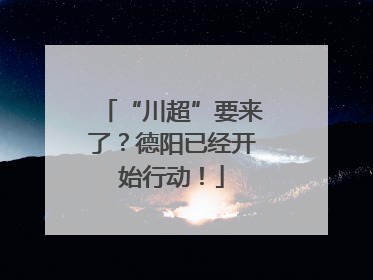 “川超”要来了？德阳已经开始行动！