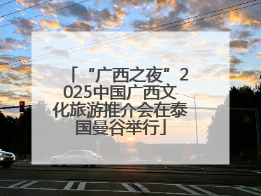 “广西之夜”2025中国广西文化旅游推介会在泰国曼谷举行