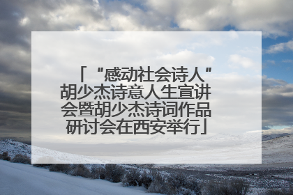 “感动社会诗人”胡少杰诗意人生宣讲会暨胡少杰诗词作品研讨会在西安举行