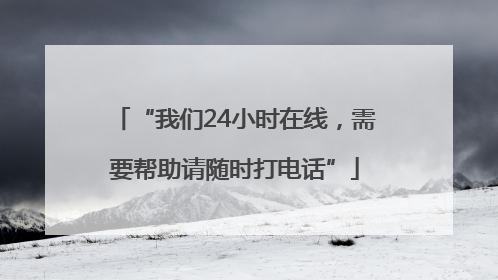 “我们24小时在线，需要帮助请随时打电话”