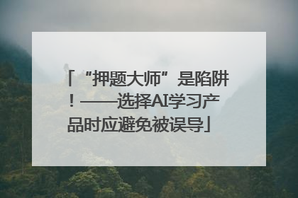 “押题大师”是陷阱！——选择AI学习产品时应避免被误导