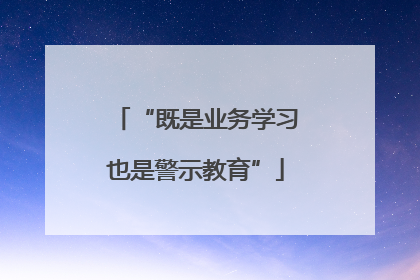 “既是业务学习也是警示教育”