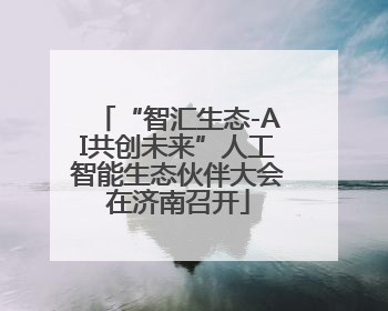 “智汇生态-AI共创未来”人工智能生态伙伴大会在济南召开