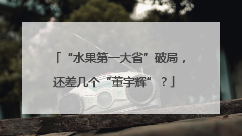 “水果第一大省”破局，还差几个“董宇辉”？