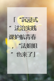 “沉浸式”法治实践课护航青春，“法姐姐”也来了