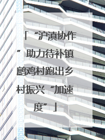 “沪滇协作”助力待补镇鹧鸡村跑出乡村振兴“加速度”