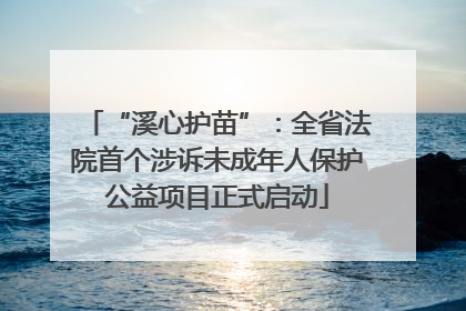 “溪心护苗”：全省法院首个涉诉未成年人保护公益项目正式启动