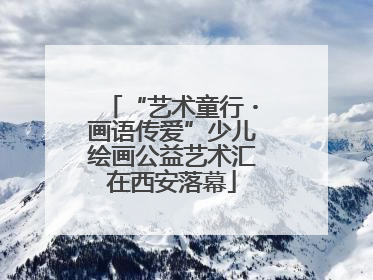 “艺术童行・画语传爱”少儿绘画公益艺术汇在西安落幕