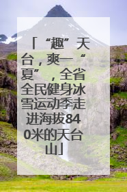 “趣”天台，爽一“夏”，全省全民健身冰雪运动季走进海拔840米的天台山