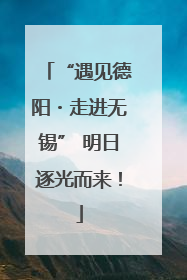 “遇见德阳・走进无锡” 明日逐光而来！