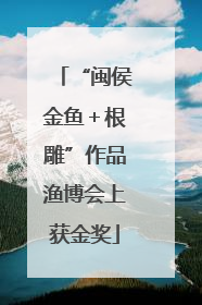 “闽侯金鱼＋根雕”作品渔博会上获金奖