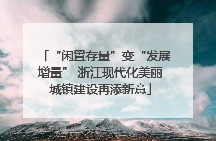 “闲置存量”变“发展增量” 浙江现代化美丽城镇建设再添新意