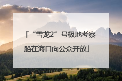 “雪龙2”号极地考察船在海口向公众开放