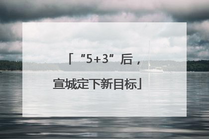 “5+3”后，宣城定下新目标
