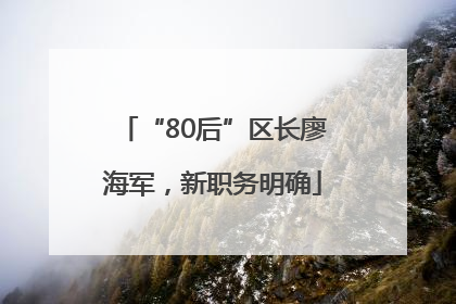 “80后”区长廖海军，新职务明确
