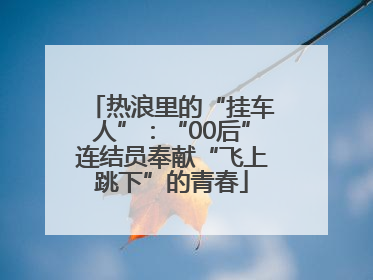 热浪里的“挂车人”：“00后”连结员奉献“飞上跳下”的青春