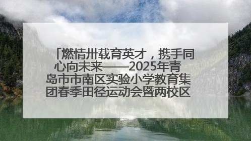 燃情卅载育英才，携手同心向未来——2025年青岛市市南区实验小学教育集团春季田径运动会暨两校区同迎建校30周年活动