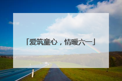 爱筑童心，情暖六一