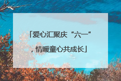 爱心汇聚庆“六一”，情暖童心共成长