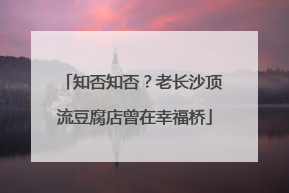 知否知否？老长沙顶流豆腐店曾在幸福桥