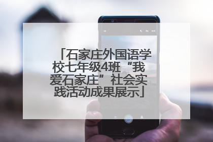 石家庄外国语学校七年级4班“我爱石家庄”社会实践活动成果展示