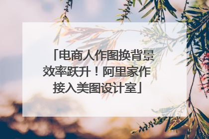 电商人作图换背景效率跃升！阿里家作接入美图设计室