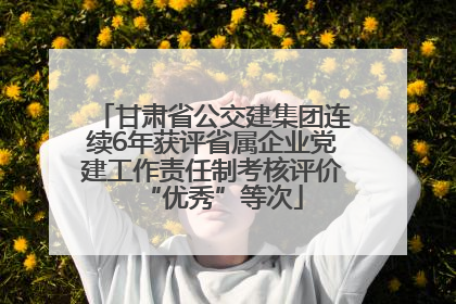甘肃省公交建集团连续6年获评省属企业党建工作责任制考核评价“优秀”等次