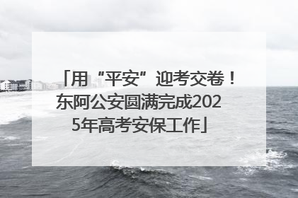 用“平安”迎考交卷！东阿公安圆满完成2025年高考安保工作