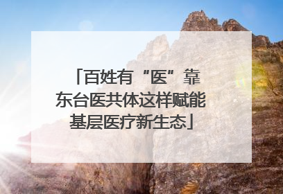 百姓有“医”靠 东台医共体这样赋能基层医疗新生态