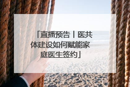 直播预告丨医共体建设如何赋能家庭医生签约