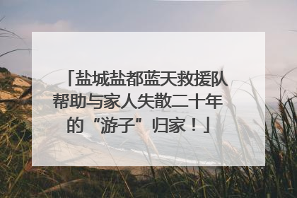 盐城盐都蓝天救援队帮助与家人失散二十年的“游子”归家！