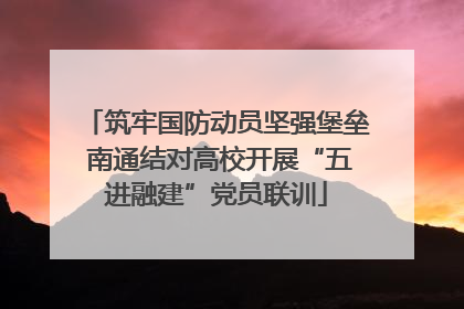 筑牢国防动员坚强堡垒 南通结对高校开展“五进融建”党员联训